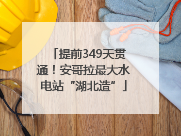 提前349天贯通！安哥拉最大水电站“湖北造”