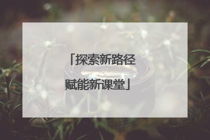 探索新路径 赋能新课堂
