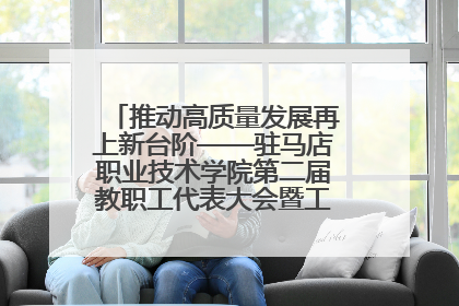 推动高质量发展再上新台阶——驻马店职业技术学院第二届教职工代表大会暨工会会员代表大会第四次会议成功召开
