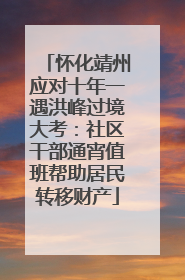 怀化靖州应对十年一遇洪峰过境大考：社区干部通宵值班帮助居民转移财产