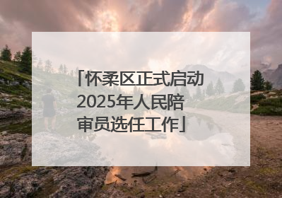 怀柔区正式启动2025年人民陪审员选任工作