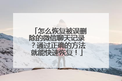 怎么恢复被误删除的微信聊天记录？通过正确的方法就能快速恢复！
