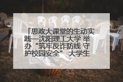 思政大课堂的生动实践—沈阳理工大学 举办“筑牢反诈防线 守护校园安全” 大学生反诈情景剧展演活动