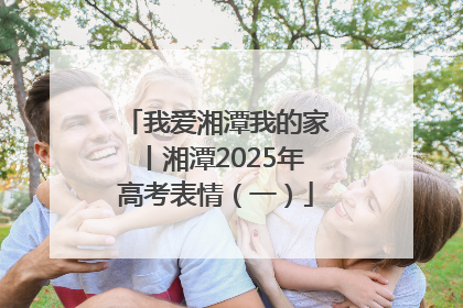 我爱湘潭我的家丨湘潭2025年高考表情（一）