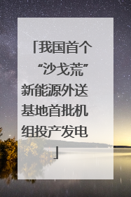 我国首个“沙戈荒”新能源外送基地首批机组投产发电