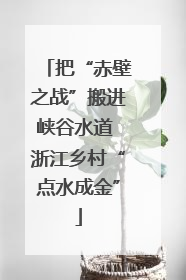 把“赤壁之战”搬进峡谷水道 浙江乡村“点水成金”