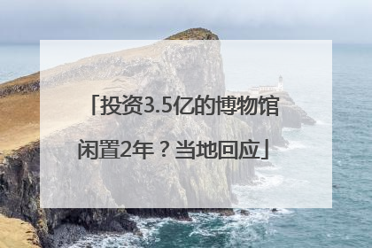 投资3.5亿的博物馆闲置2年？当地回应