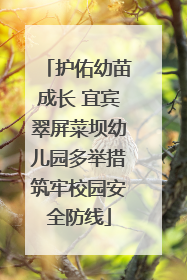 护佑幼苗成长 宜宾翠屏菜坝幼儿园多举措筑牢校园安全防线