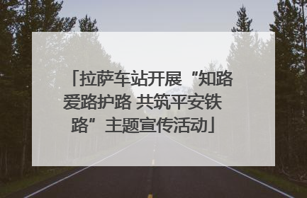拉萨车站开展“知路爱路护路 共筑平安铁路”主题宣传活动