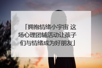 拥抱情绪小宇宙 这场心理团辅活动让孩子们与情绪成为好朋友