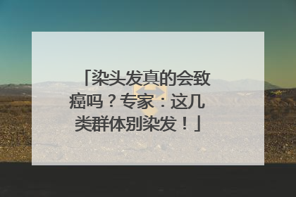染头发真的会致癌吗？专家：这几类群体别染发！