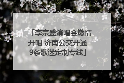 李宗盛演唱会燃情开唱 济南公交开通9条歌迷定制专线