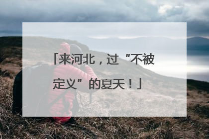 来河北，过“不被定义”的夏天！