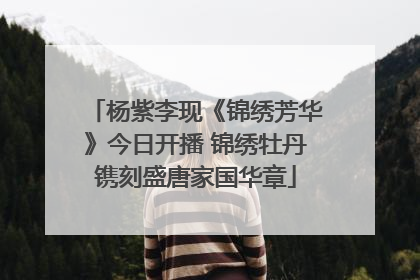 杨紫李现《锦绣芳华》今日开播 锦绣牡丹镌刻盛唐家国华章