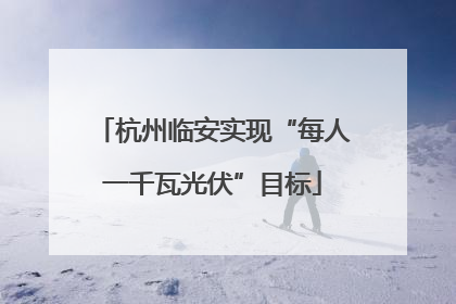 杭州临安实现“每人一千瓦光伏”目标
