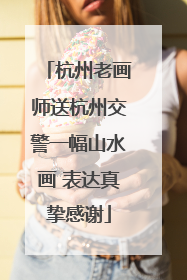 杭州老画师送杭州交警一幅山水画 表达真挚感谢