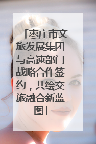 枣庄市文旅发展集团与高速部门战略合作签约，共绘交旅融合新蓝图