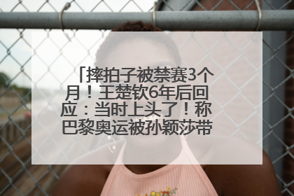 摔拍子被禁赛3个月！王楚钦6年后回应：当时上头了！称巴黎奥运被孙颖莎带着打，搭档8年“一个眼神就能懂”