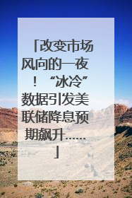 改变市场风向的一夜！“冰冷”数据引发美联储降息预期飙升……