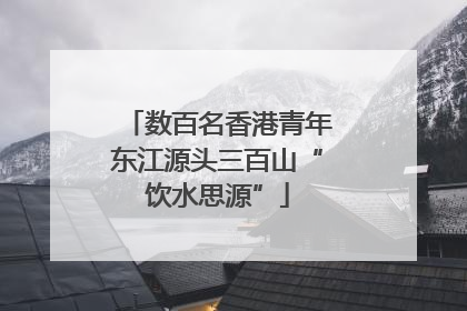 数百名香港青年东江源头三百山“饮水思源”