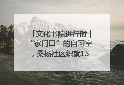文化书院进行时｜“家门口”的自习室，桑杨社区织就15分钟学习生活圈