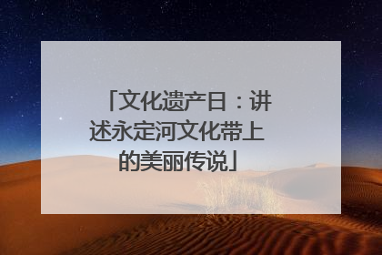 文化遗产日：讲述永定河文化带上的美丽传说