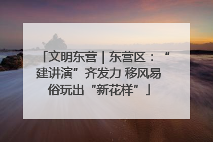 文明东营｜东营区：“建讲演”齐发力 移风易俗玩出“新花样”