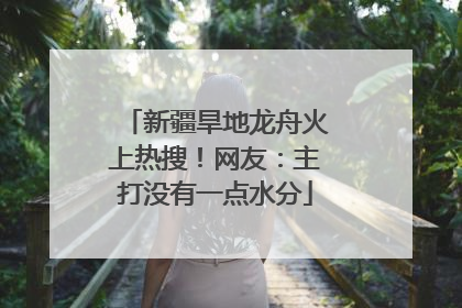 新疆旱地龙舟火上热搜！网友：主打没有一点水分