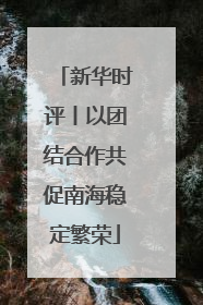 新华时评丨以团结合作共促南海稳定繁荣
