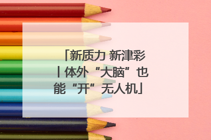 新质力 新津彩丨体外“大脑”也能“开”无人机