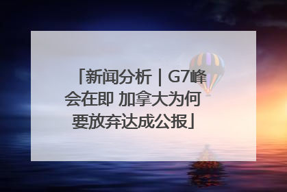 新闻分析｜G7峰会在即 加拿大为何要放弃达成公报