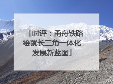 时评：甬舟铁路绘就长三角一体化发展新蓝图
