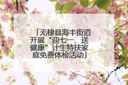 无棣县海丰街道开展“迎七一、送健康”计生特扶家庭免费体检活动