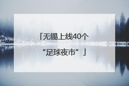 无锡上线40个“足球夜市”