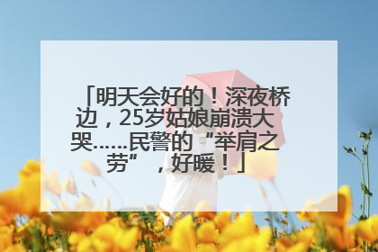 明天会好的！深夜桥边，25岁姑娘崩溃大哭……民警的“举肩之劳”，好暖！