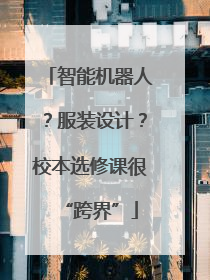 智能机器人？服装设计？校本选修课很“跨界”
