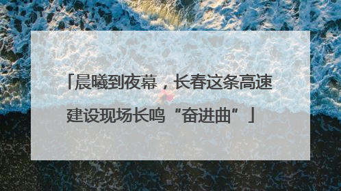 晨曦到夜幕，长春这条高速建设现场长鸣“奋进曲”