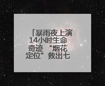 暴雨夜上演14小时生命奇迹 “烟花定位”救出七旬采菌老人