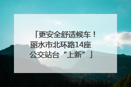 更安全舒适候车！丽水市北环路14座公交站台“上新”
