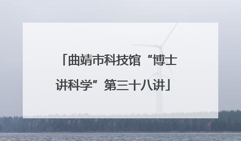 曲靖市科技馆“博士讲科学”第三十八讲