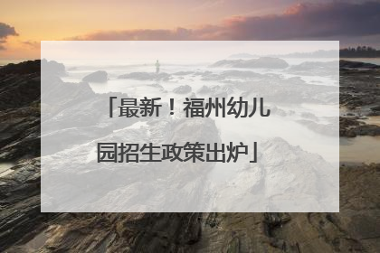 最新！福州幼儿园招生政策出炉