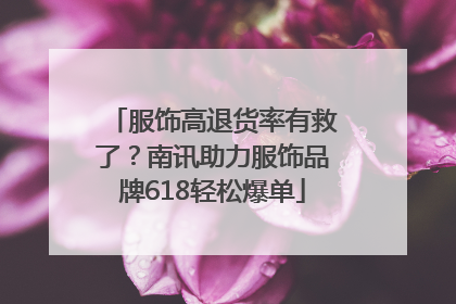 服饰高退货率有救了？南讯助力服饰品牌618轻松爆单
