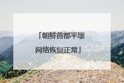 朝鲜首都平壤网络恢复正常