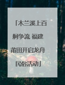 木兰溪上百舸争流 福建莆田开启龙舟民俗活动