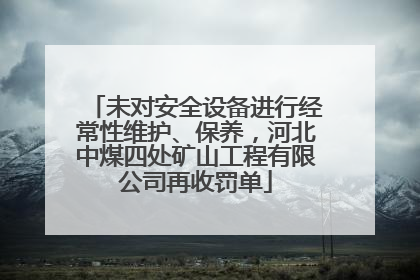 未对安全设备进行经常性维护、保养，河北中煤四处矿山工程有限公司再收罚单