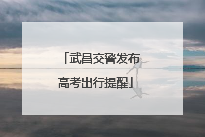 武昌交警发布高考出行提醒
