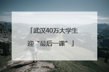 武汉40万大学生迎“最后一课”