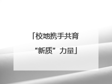 校地携手共育“新质”力量