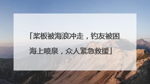 桨板被海浪冲走，钓友被困海上喷泉，众人紧急救援