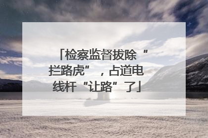 检察监督拔除“拦路虎”，占道电线杆“让路”了